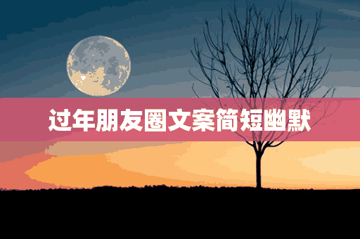 过年朋友圈文案简短幽默